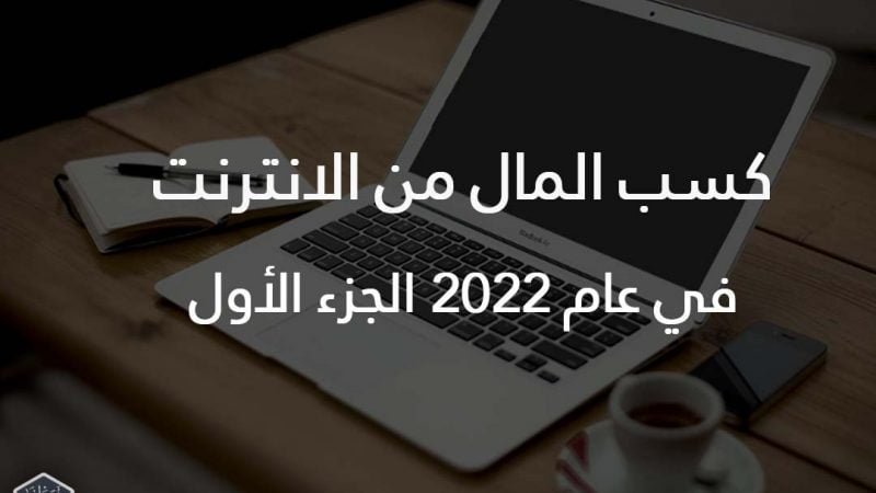 كسب المال من الانترنت في عام 2022 الجزء الأول