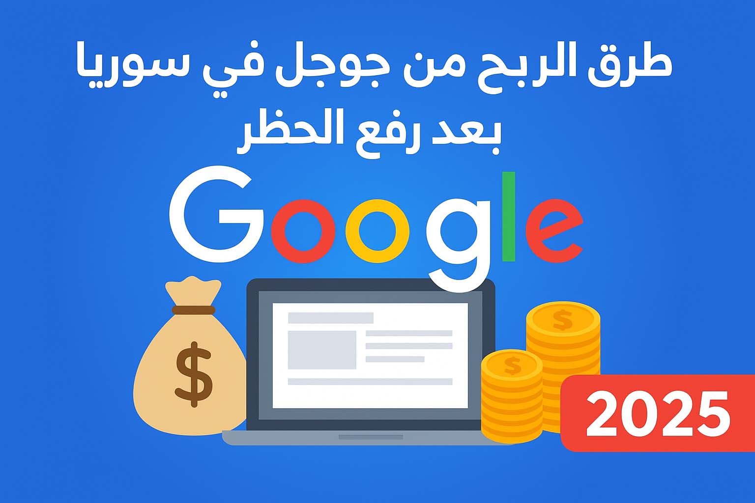 5 طرق الربح من جوجل في سوريا بعد رفع الحظر: دليل شامل لعام 2025