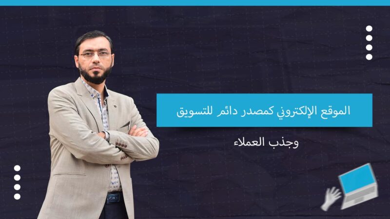 الموقع الإلكتروني كمصدر دائم للتسويق وجذب العملاء